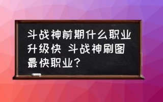  ,斗战神刷图最快职业？